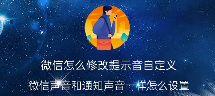 微信怎么修改提示音自定义 微信声音和通知声音一样怎么设置？